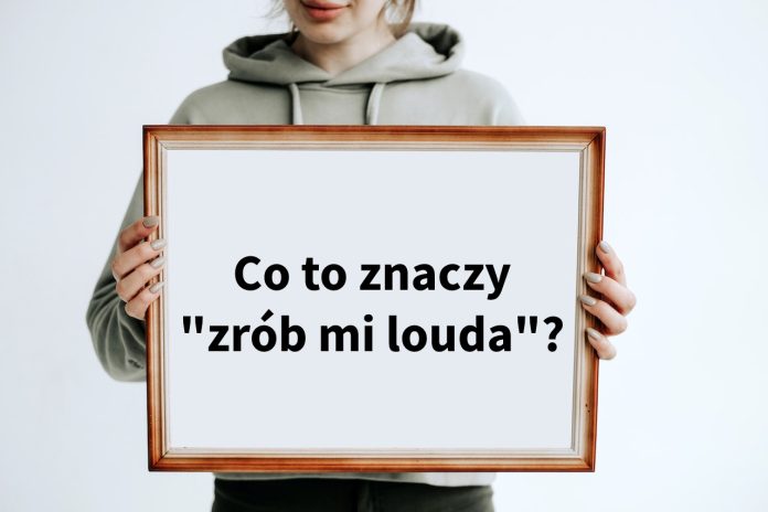 Co to znaczy zrób mi louda